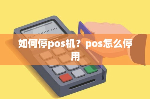 如何停pos机？pos怎么停用