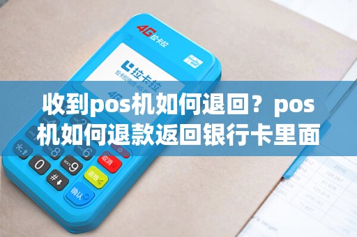 收到pos机如何退回？pos机如何退款返回银行卡里面