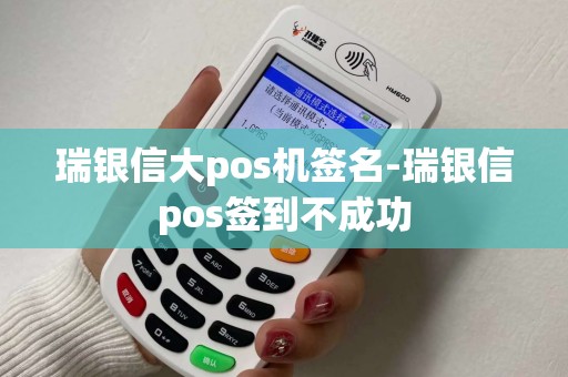 瑞银信大pos机签名-瑞银信pos签到不成功