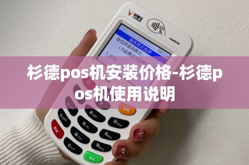 杉德pos机安装价格-杉德pos机使用说明
