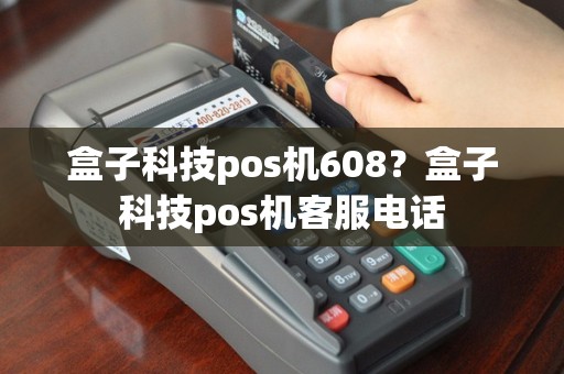 盒子科技pos机608？盒子科技pos机客服电话