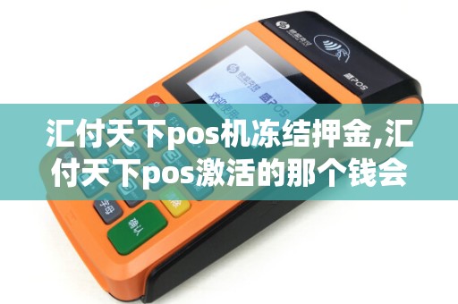 汇付天下pos机冻结押金,汇付天下pos激活的那个钱会退吗