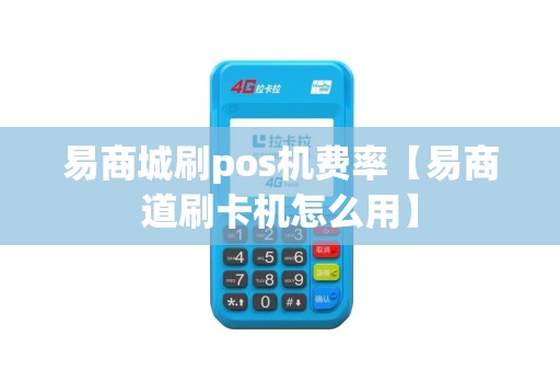 易商城刷pos机费率【易商道刷卡机怎么用】