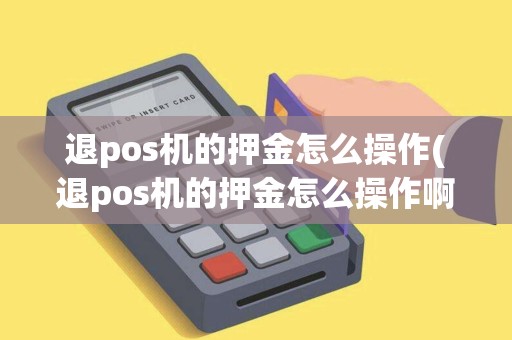 退pos机的押金怎么操作(退pos机的押金怎么操作啊)