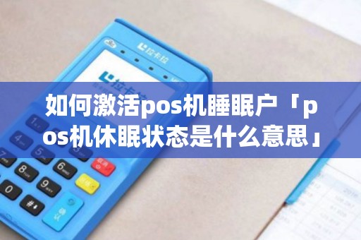 如何激活pos机睡眠户「pos机休眠状态是什么意思」