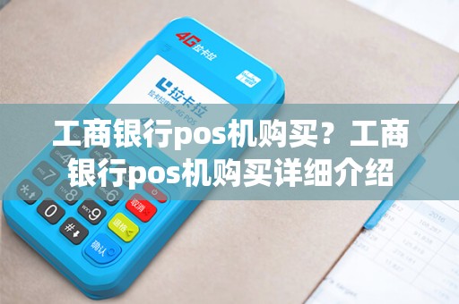 工商银行pos机购买？工商银行pos机购买详细介绍