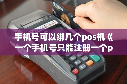 手机号可以绑几个pos机《一个手机号只能注册一个pos机吗》