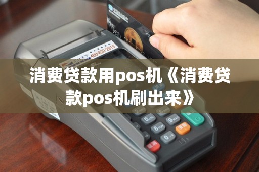消费贷款用pos机《消费贷款pos机刷出来》