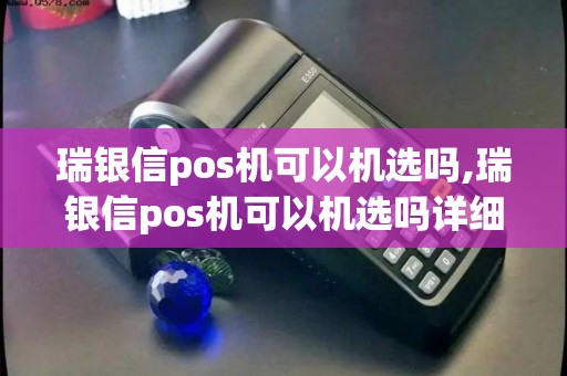 瑞银信pos机可以机选吗,瑞银信pos机可以机选吗详细介绍