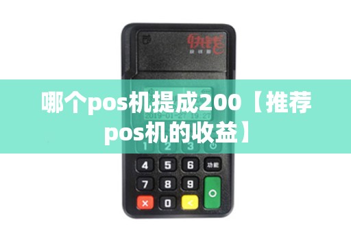 哪个pos机提成200【推荐pos机的收益】