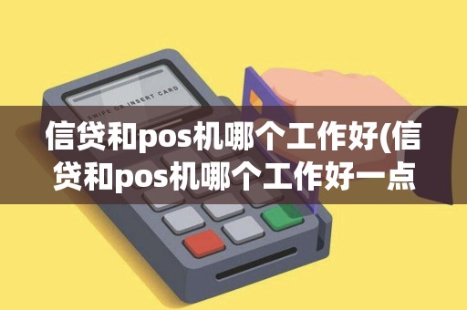 信贷和pos机哪个工作好(信贷和pos机哪个工作好一点)