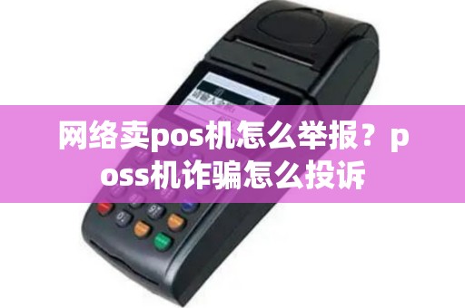 网络卖pos机怎么举报？poss机诈骗怎么投诉