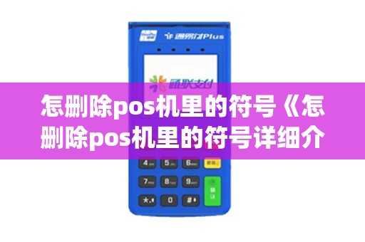 怎删除pos机里的符号《怎删除pos机里的符号详细介绍》