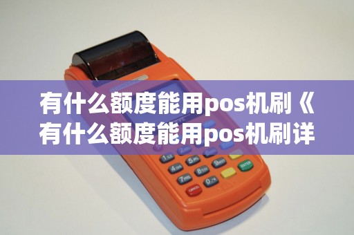 有什么额度能用pos机刷《有什么额度能用pos机刷详细介绍》
