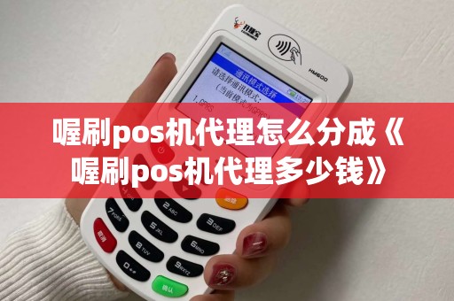 喔刷pos机代理怎么分成《喔刷pos机代理多少钱》
