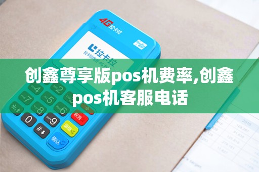 创鑫尊享版pos机费率,创鑫pos机客服电话