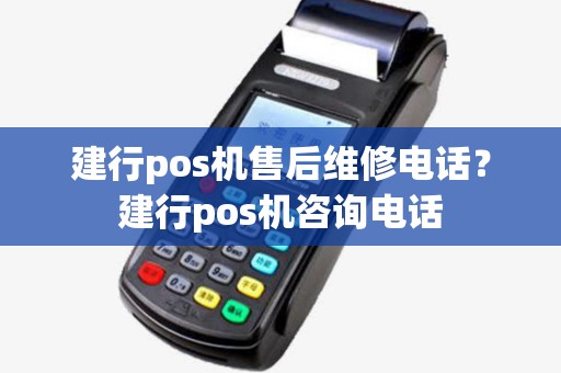 建行pos机售后维修电话？建行pos机咨询电话