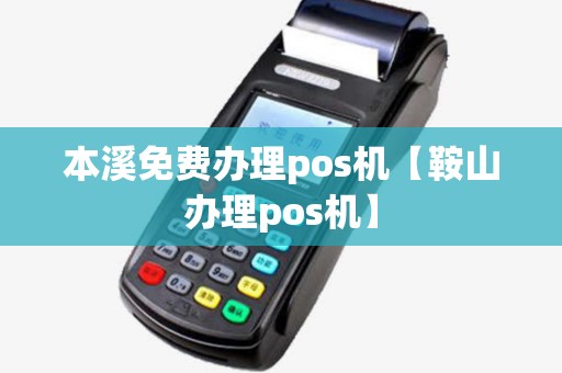 本溪免费办理pos机【鞍山办理pos机】
