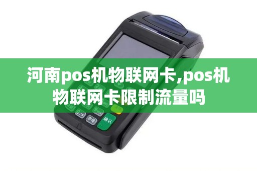 河南pos机物联网卡,pos机物联网卡限制流量吗