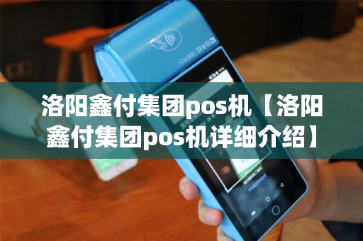 洛阳鑫付集团pos机【洛阳鑫付集团pos机详细介绍】