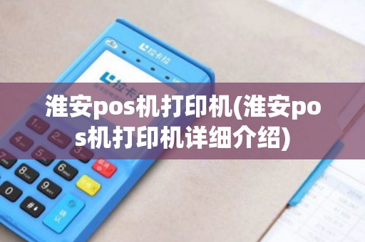 淮安pos机打印机(淮安pos机打印机详细介绍)