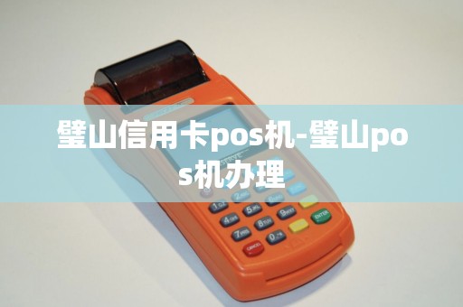 璧山信用卡pos机-璧山pos机办理