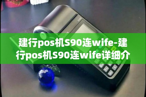 建行pos机S90连wife-建行pos机S90连wife详细介绍