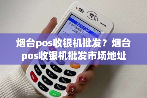 烟台pos收银机批发？烟台pos收银机批发市场地址