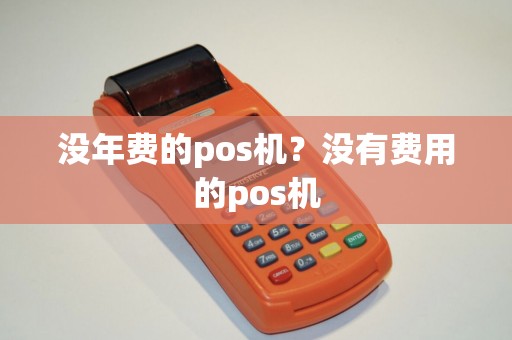 没年费的pos机？没有费用的pos机