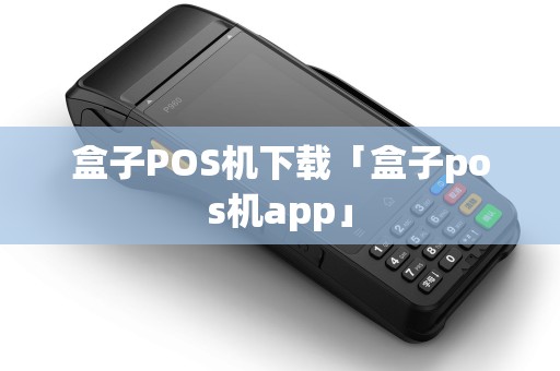 盒子POS机下载「盒子pos机app」