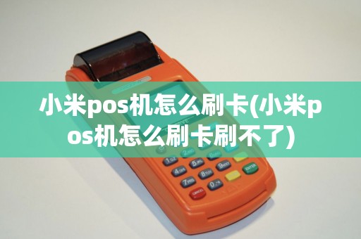 小米pos机怎么刷卡(小米pos机怎么刷卡刷不了)