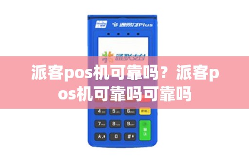 派客pos机可靠吗？派客pos机可靠吗可靠吗