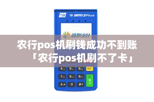 农行pos机刷钱成功不到账「农行pos机刷不了卡」