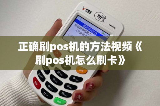 正确刷pos机的方法视频《刷pos机怎么刷卡》