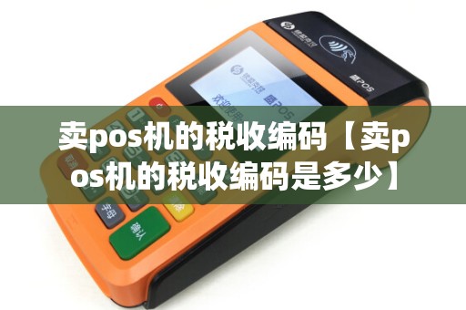 卖pos机的税收编码【卖pos机的税收编码是多少】