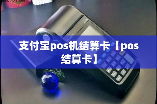 支付宝pos机结算卡【pos结算卡】