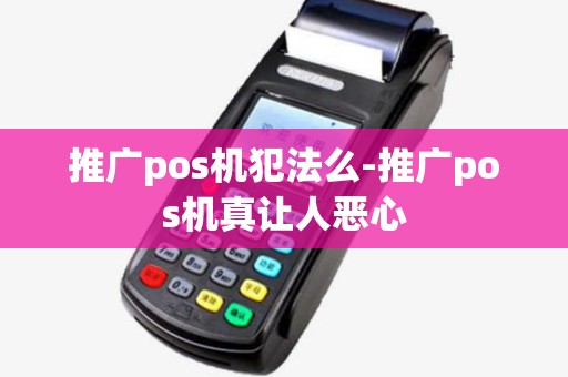 推广pos机犯法么-推广pos机真让人恶心