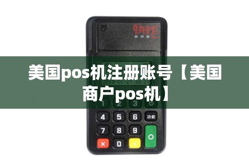 美国pos机注册账号【美国商户pos机】