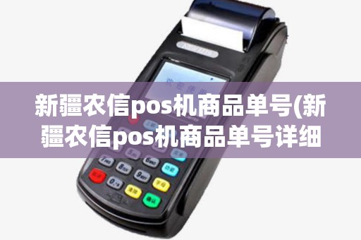 新疆农信pos机商品单号(新疆农信pos机商品单号详细介绍)