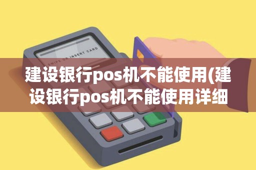 建设银行pos机不能使用(建设银行pos机不能使用详细介绍)