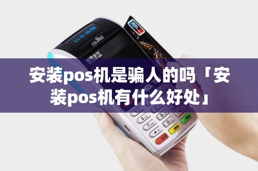 安装pos机是骗人的吗「安装pos机有什么好处」