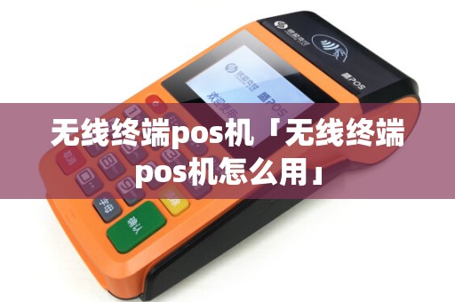 无线终端pos机「无线终端pos机怎么用」