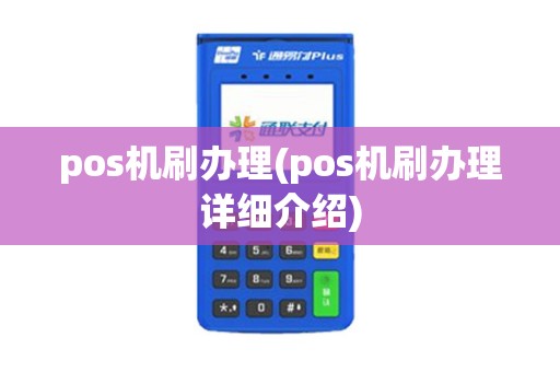 pos机刷办理(pos机刷办理详细介绍)