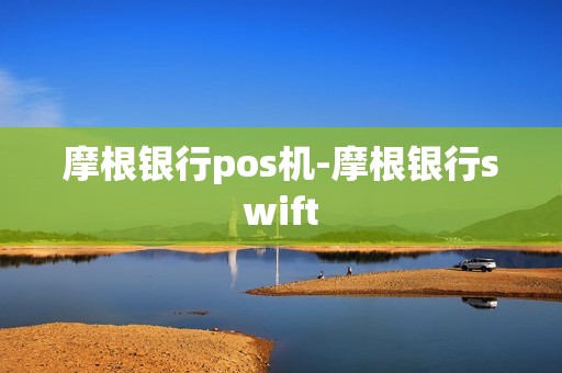 摩根银行pos机-摩根银行swift