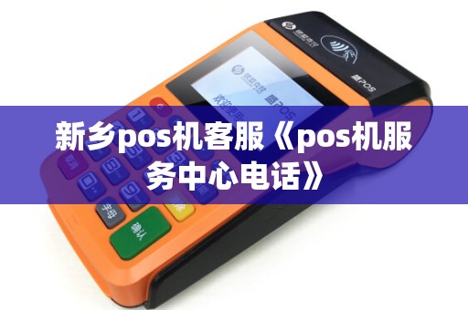新乡pos机客服《pos机服务中心电话》