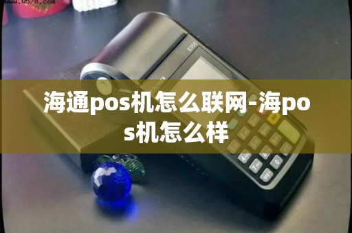 海通pos机怎么联网-海pos机怎么样