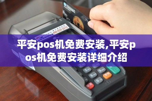 平安pos机免费安装,平安pos机免费安装详细介绍