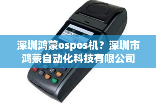 深圳鸿蒙ospos机？深圳市鸿蒙自动化科技有限公司