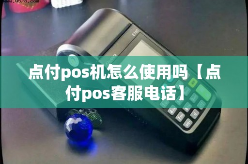 点付pos机怎么使用吗【点付pos客服电话】
