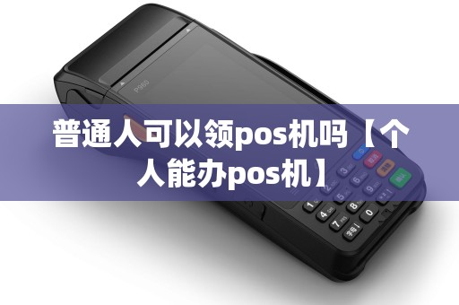 普通人可以领pos机吗【个人能办pos机】